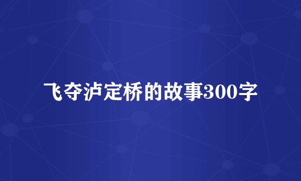飞夺泸定桥的故事300字