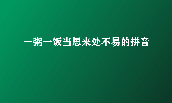 一粥一饭当思来处不易的拼音