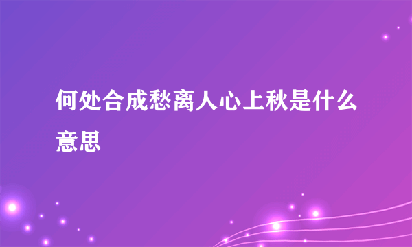 何处合成愁离人心上秋是什么意思