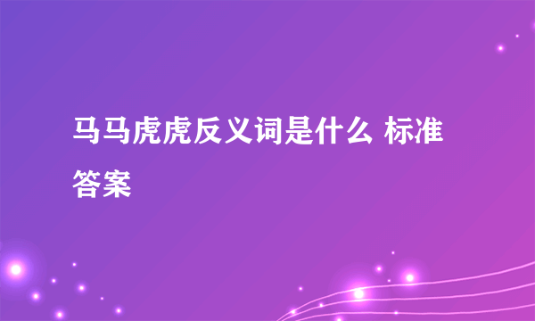马马虎虎反义词是什么 标准答案