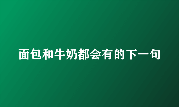 面包和牛奶都会有的下一句