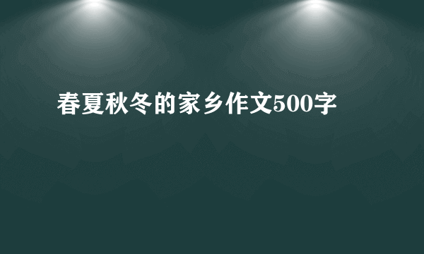 春夏秋冬的家乡作文500字