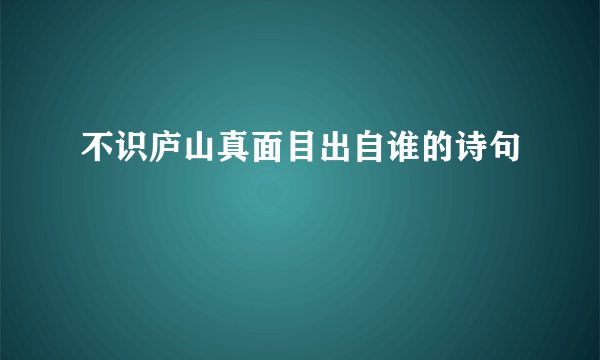 不识庐山真面目出自谁的诗句