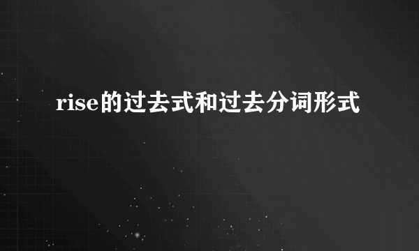rise的过去式和过去分词形式