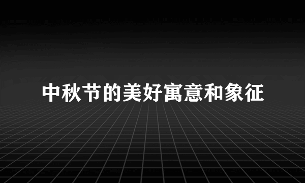 中秋节的美好寓意和象征