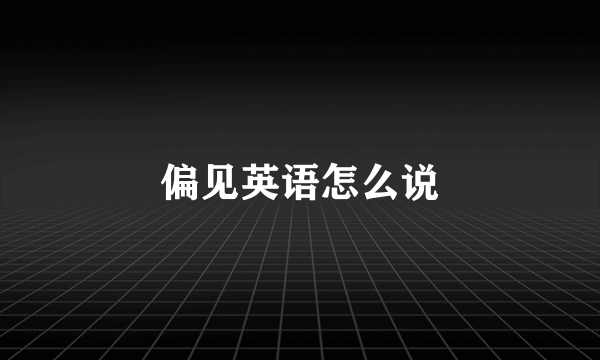 偏见英语怎么说