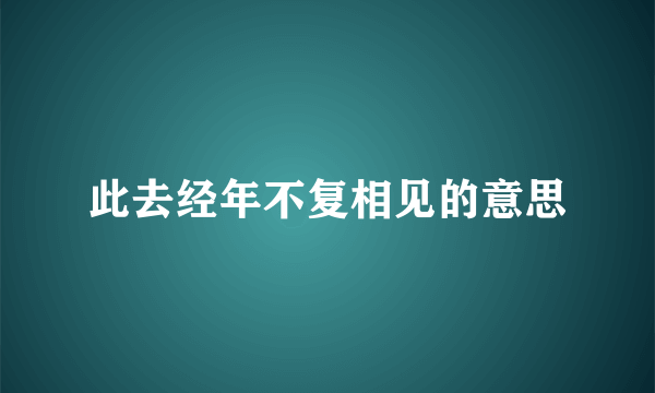 此去经年不复相见的意思