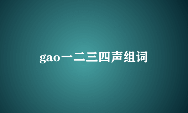 gao一二三四声组词