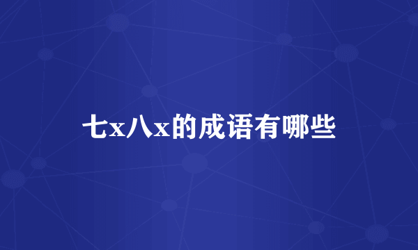 七x八x的成语有哪些