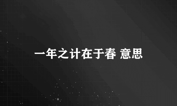 一年之计在于春 意思