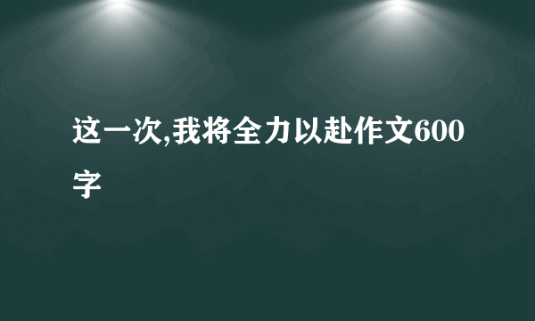 这一次,我将全力以赴作文600字