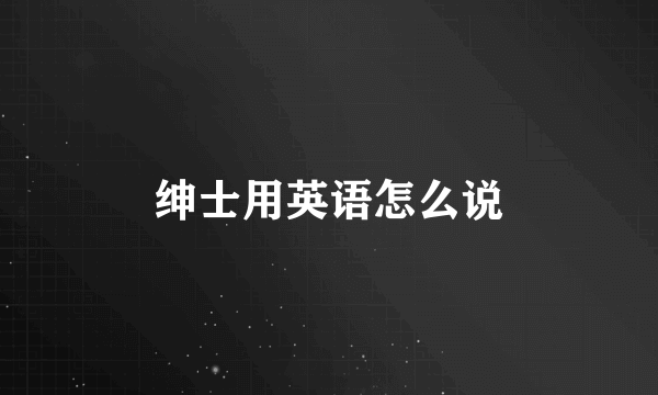 绅士用英语怎么说