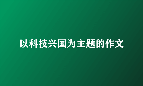 以科技兴国为主题的作文