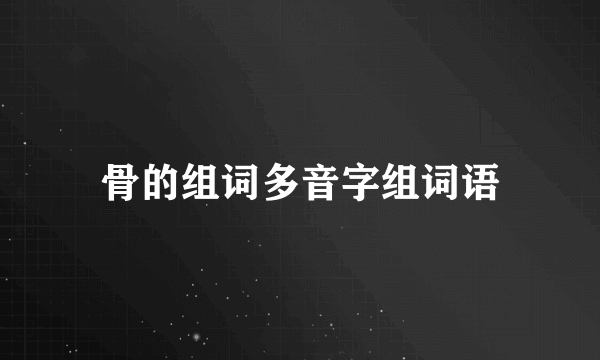 骨的组词多音字组词语