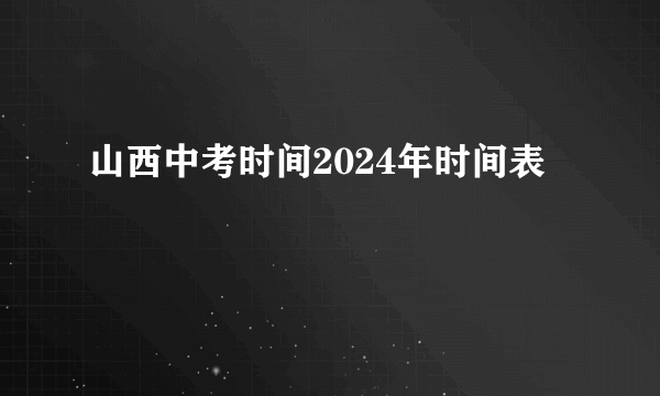山西中考时间2024年时间表