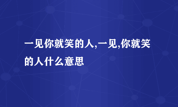 一见你就笑的人,一见,你就笑的人什么意思