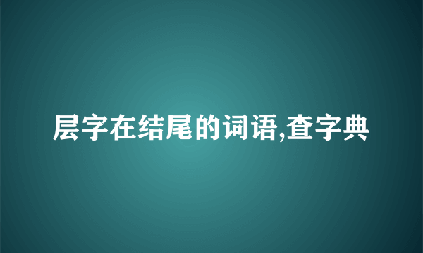 层字在结尾的词语,查字典