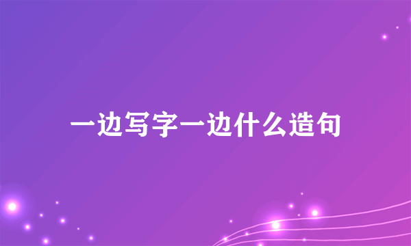 一边写字一边什么造句