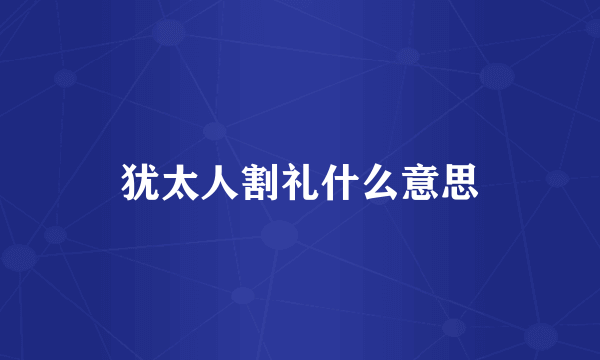 犹太人割礼什么意思