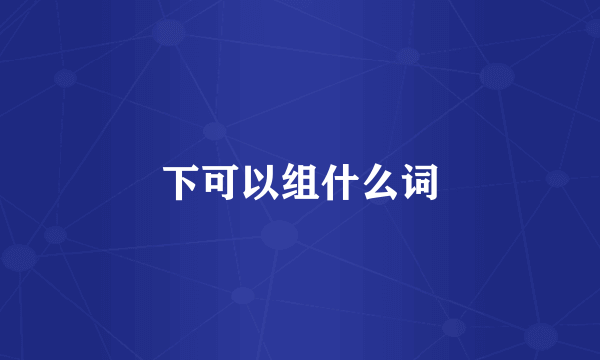 下可以组什么词