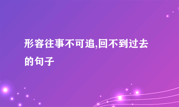 形容往事不可追,回不到过去的句子