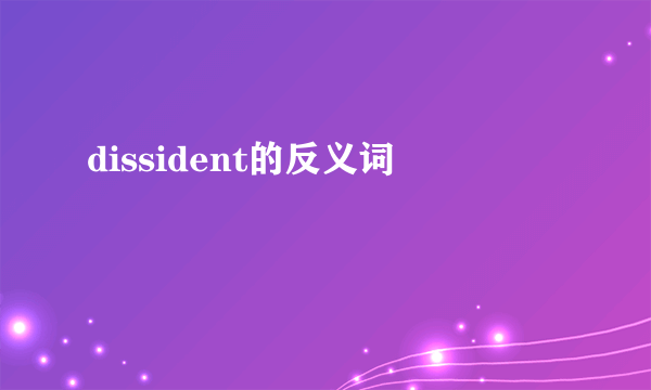 dissident的反义词