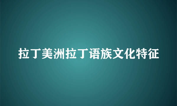 拉丁美洲拉丁语族文化特征