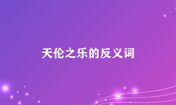 天伦之乐的反义词