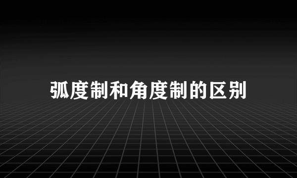 弧度制和角度制的区别