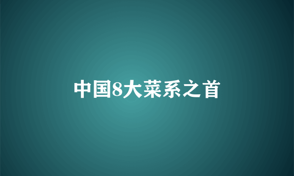 中国8大菜系之首