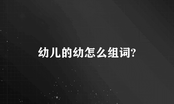 幼儿的幼怎么组词?