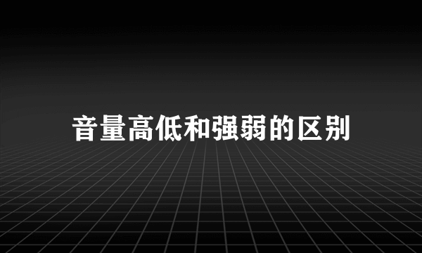 音量高低和强弱的区别