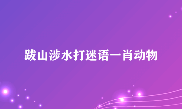 跋山涉水打迷语一肖动物