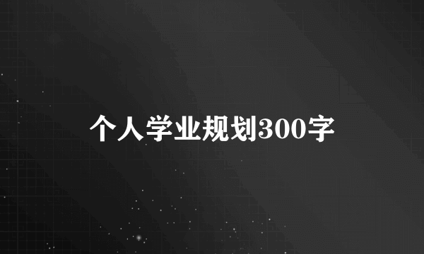 个人学业规划300字