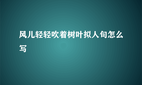 风儿轻轻吹着树叶拟人句怎么写