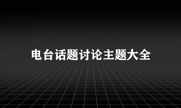 电台话题讨论主题大全