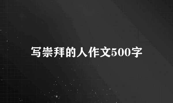 写崇拜的人作文500字