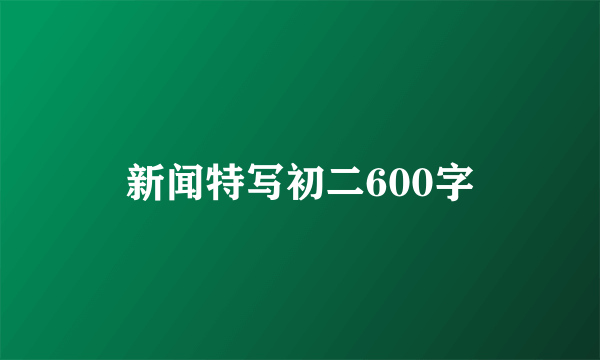 新闻特写初二600字