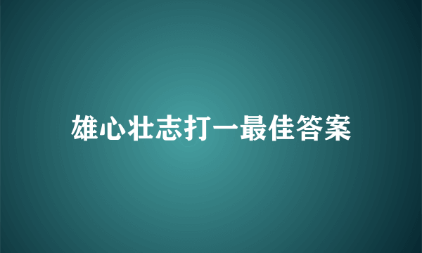 雄心壮志打一最佳答案