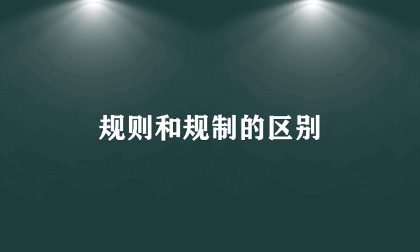 规则和规制的区别