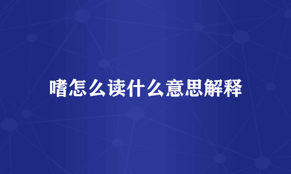 嗜怎么读什么意思解释