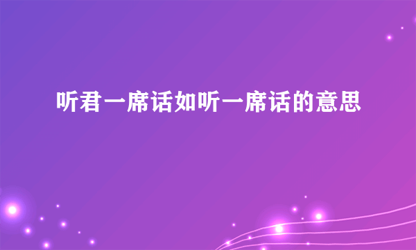 听君一席话如听一席话的意思
