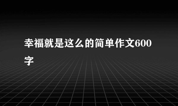 幸福就是这么的简单作文600字