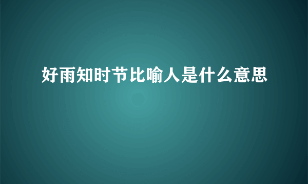 好雨知时节比喻人是什么意思