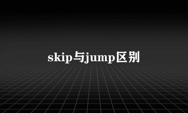 skip与jump区别