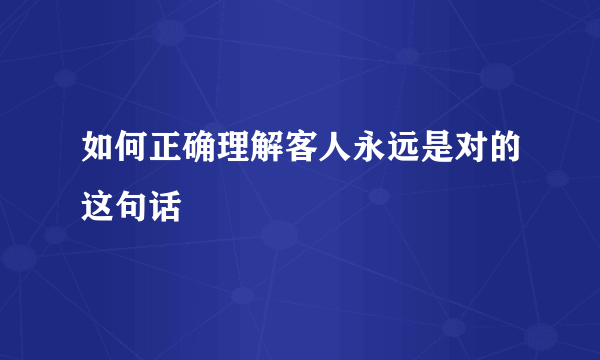 如何正确理解客人永远是对的这句话