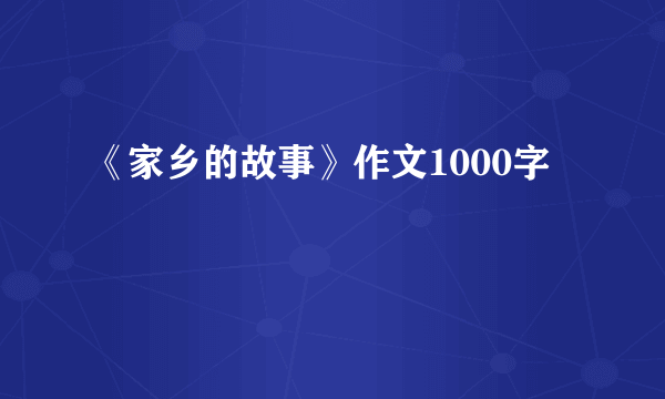 《家乡的故事》作文1000字