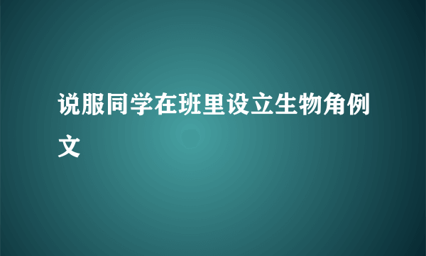 说服同学在班里设立生物角例文
