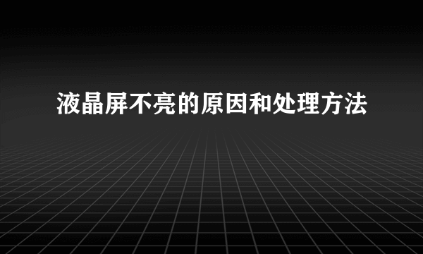 液晶屏不亮的原因和处理方法