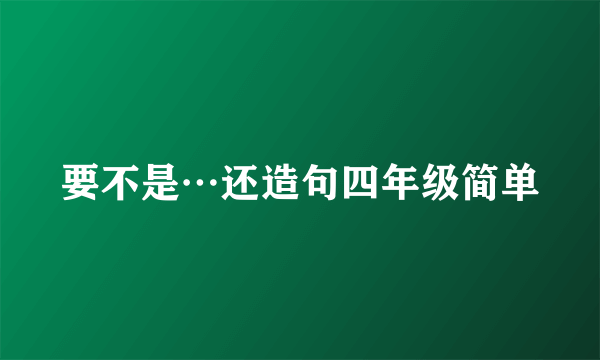 要不是…还造句四年级简单